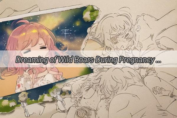 Dreaming of Wild Boars During Pregnancy Unveiling the Hidden Significance of Gender Prediction